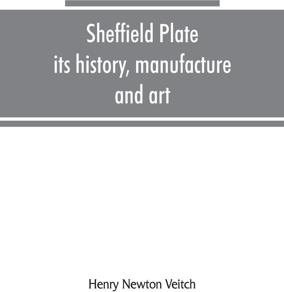 Sheffield plate, its history, manufacture and art; with makers' names and marks, also a note on foreign Sheffield plate, with illustrations