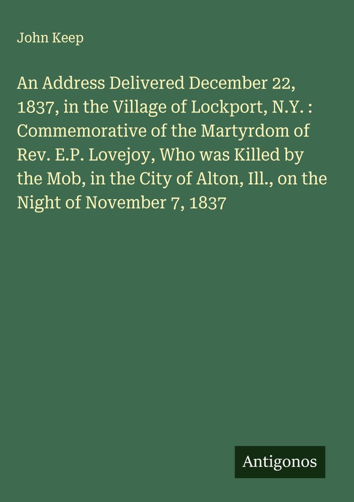 Eine Ansprache, gehalten am 22. Dezember 1837 im Dorf Lockport, N.Y., zum Gedenken an das Martyrium von Pastor E.P. Lovejoy, der in der Nacht des 7...