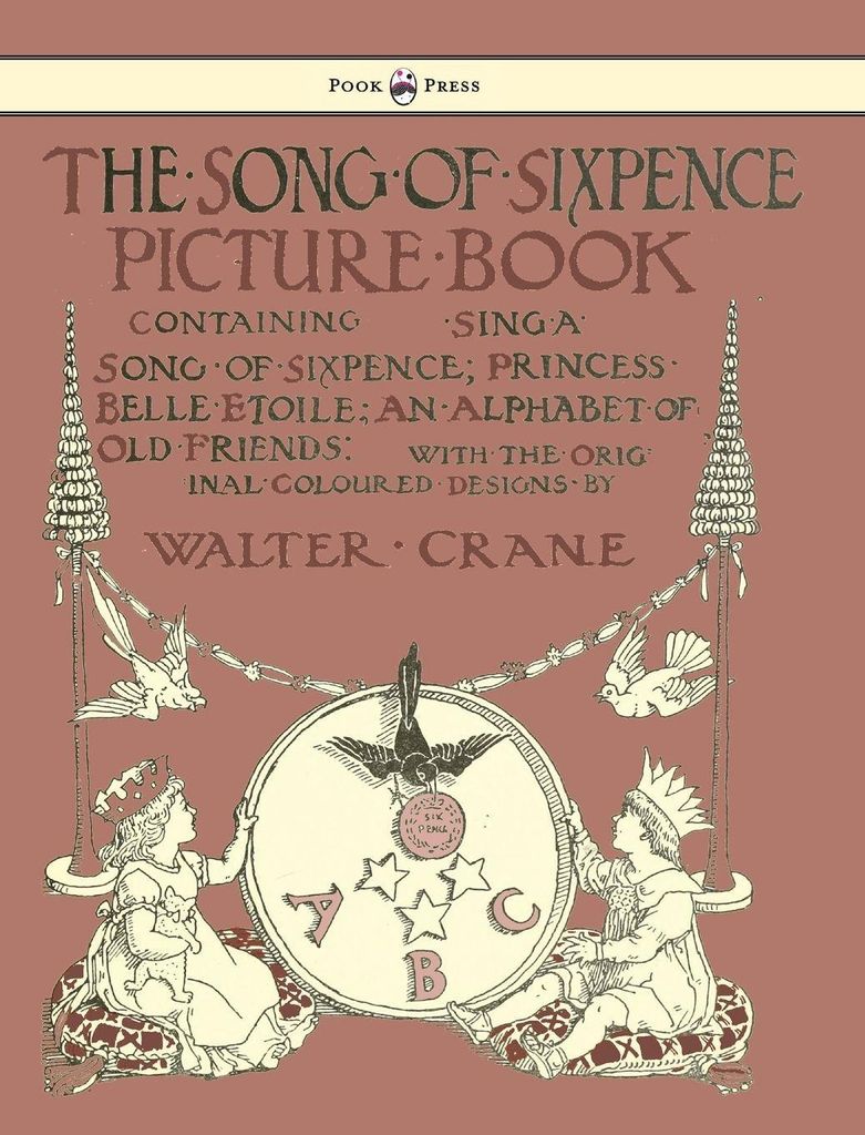 The Song of Sixpence Picture Book - Containing Sing a Song of Sixpence, Princess Belle Etoile, an Alphabet of Old Friends - Illustrated by Walter C...