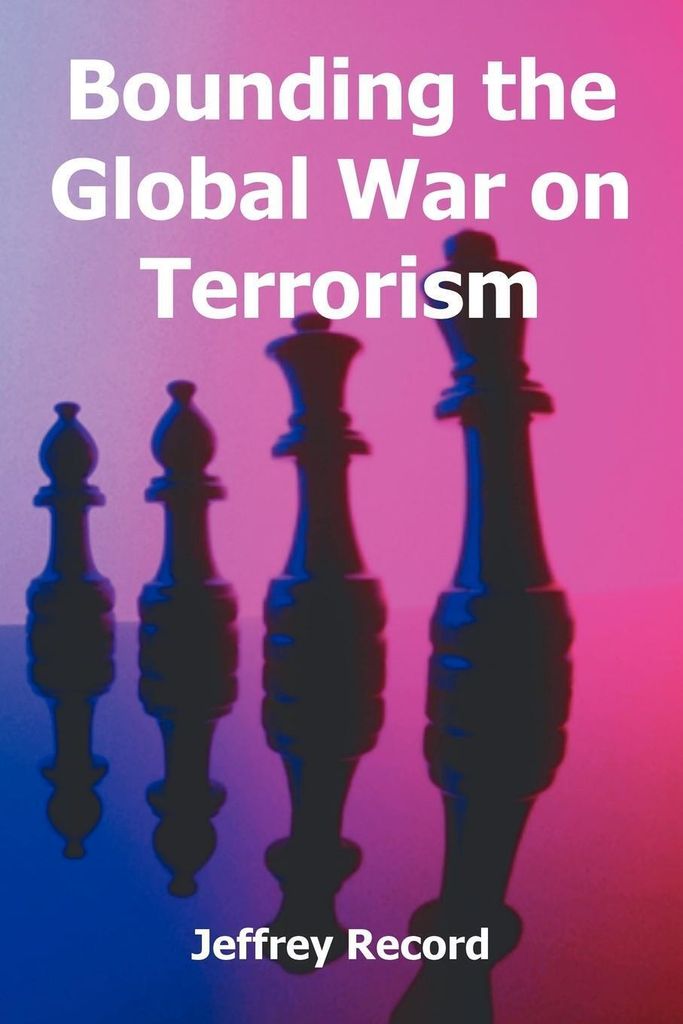 Bounding the Global War on Terrorism. Record, Jeffrey New.