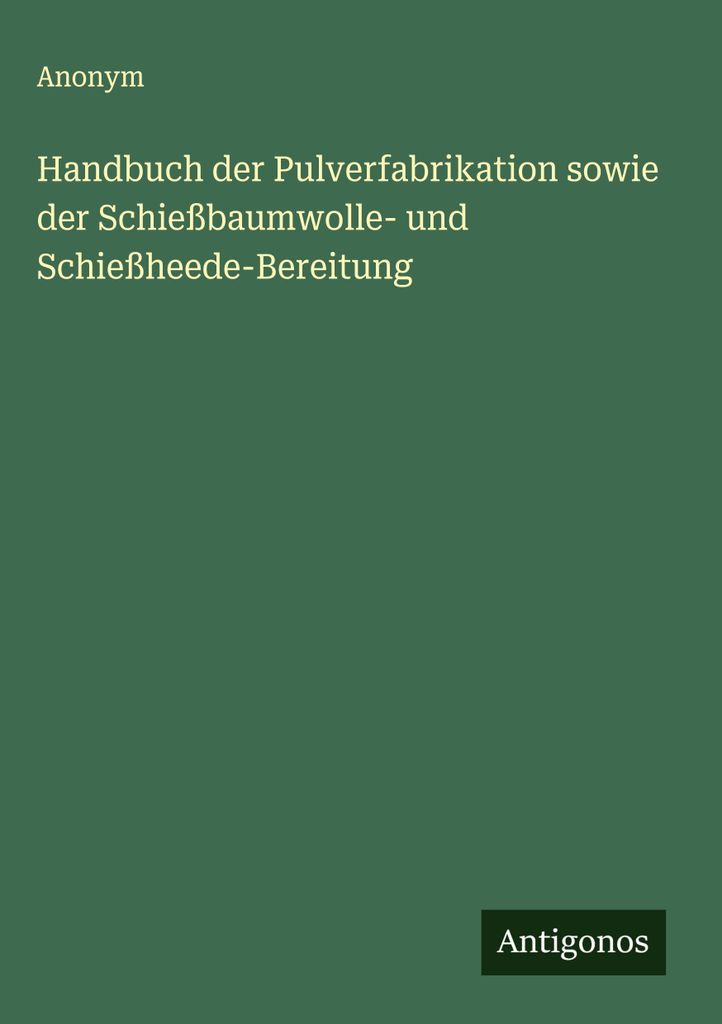 Handbuch der Pulverfabrikation sowie der Schießbaumwolle- und Schießheede-Bereitung