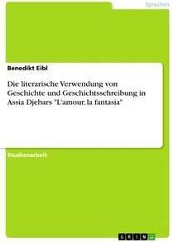 Die literarische Verwendung von Geschichte und Geschichtsschreibung in Assia Djebars "L'amour, la fantasia"