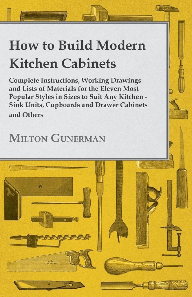 How to Build Modern Kitchen Cabinets - Complete Instructions, Working Drawings and Lists of Materials for the Eleven Most Popular Styles in Sizes t...