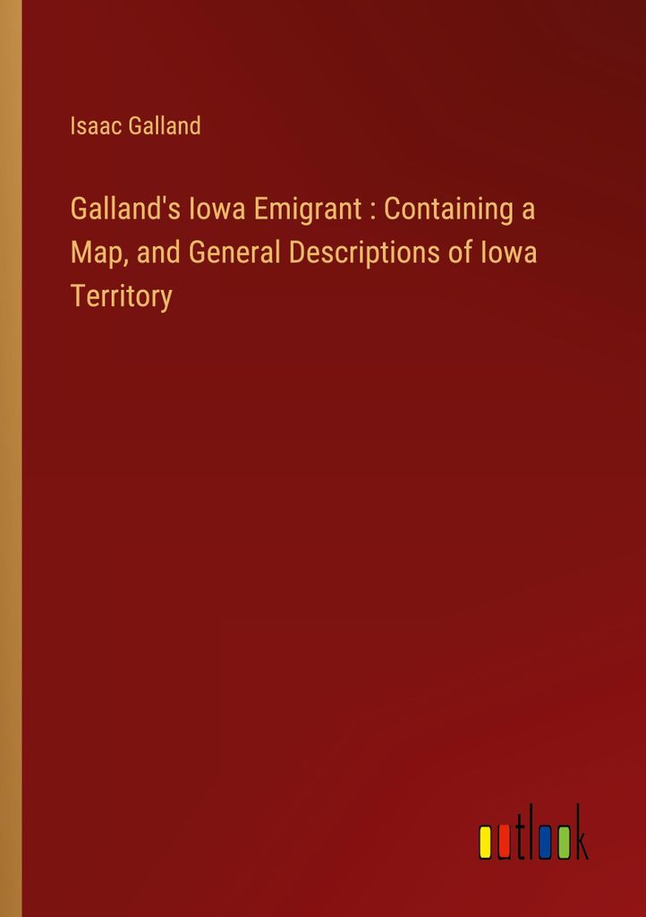 Galland's Iowa Emigrant : Containing a Map, and General Descriptions of Iowa Territory