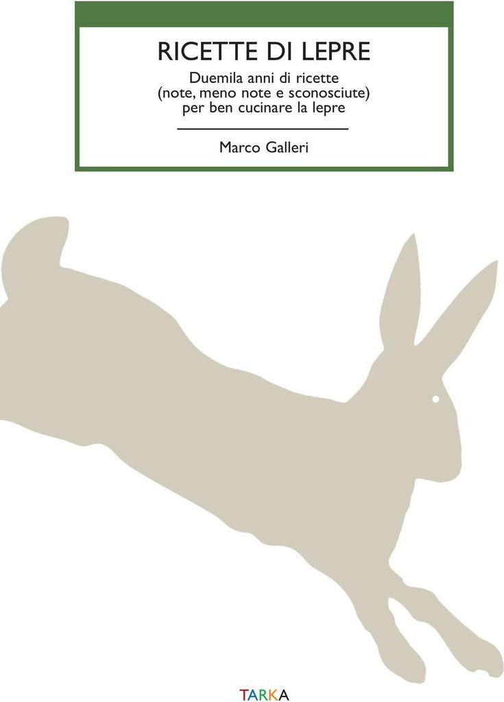 Ricette di lepre. Duemila anni di ricette (note, meno note e sconosciute) per ben cucinare la lepre