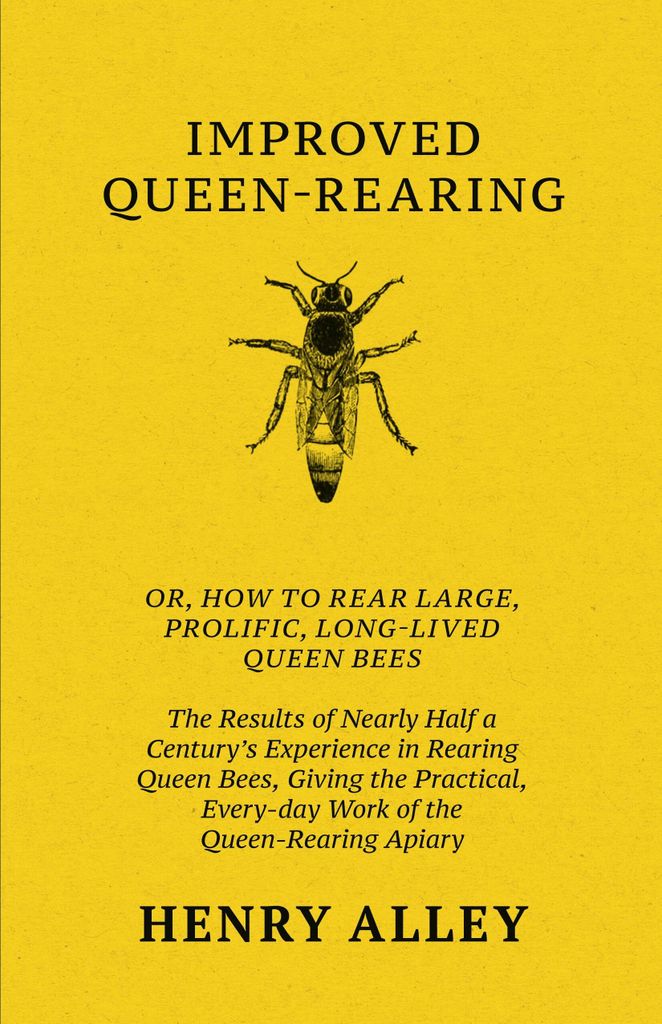 Improved Queen-Rearing, Or, How To Rear Large, Prolific, Long-Lived Queen Bees - The Results Of Nearly Half A Century's Experience In Rearing Queen...