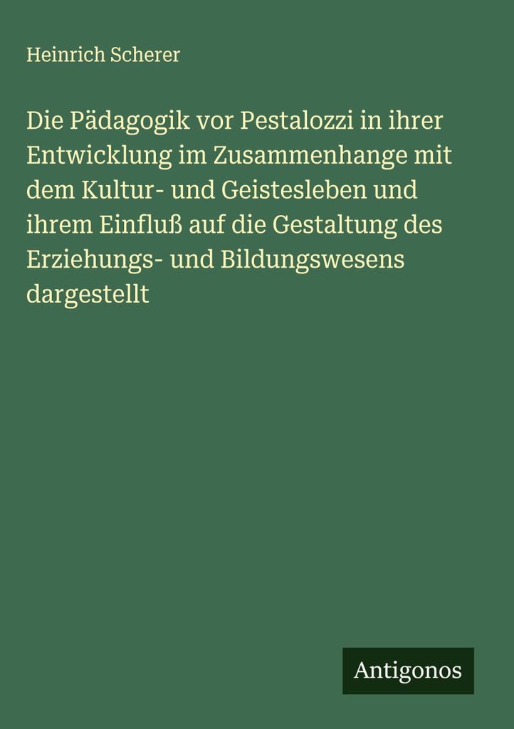 Die Pädagogik vor Pestalozzi in ihrer Entwicklung im Zusammenhange mit dem Kultur- und Geistesleben und ihrem Einfluß auf die Gestaltung des Erzi...
