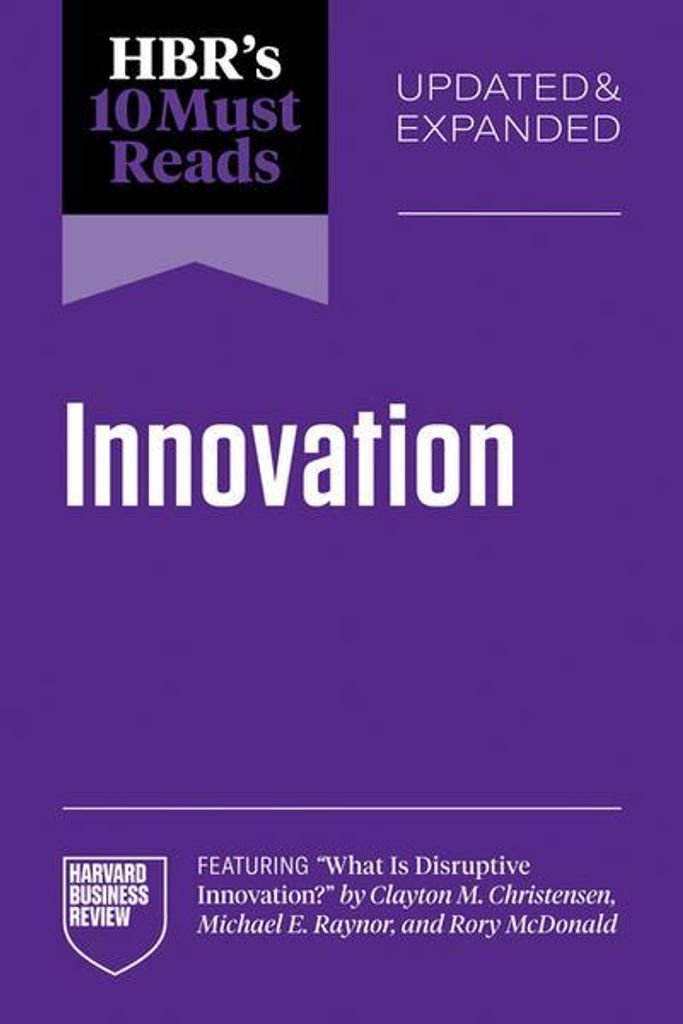 Hbr's 10 Must Reads on Innovation, Updated & Expanded (Featuring What Is Disruptive Innovation? by Clayton M. Christensen, Michael E. Raynor, and R...