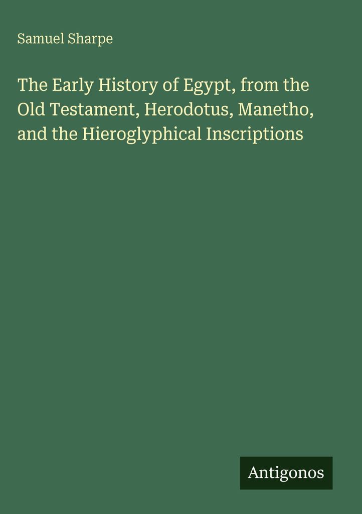 The Early History of Egypt, from the Old Testament, Herodotus, Manetho, and the Hieroglyphical Inscriptions