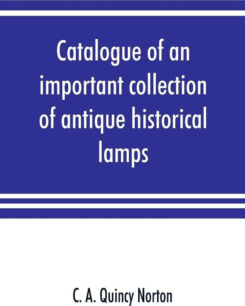 Catalogue of an important collection of antique historical lamps, candlesticks, lanterns, relics, etc