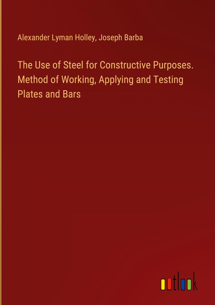 The Use of Steel for Constructive Purposes. Method of Working, Applying and Testing Plates and Bars