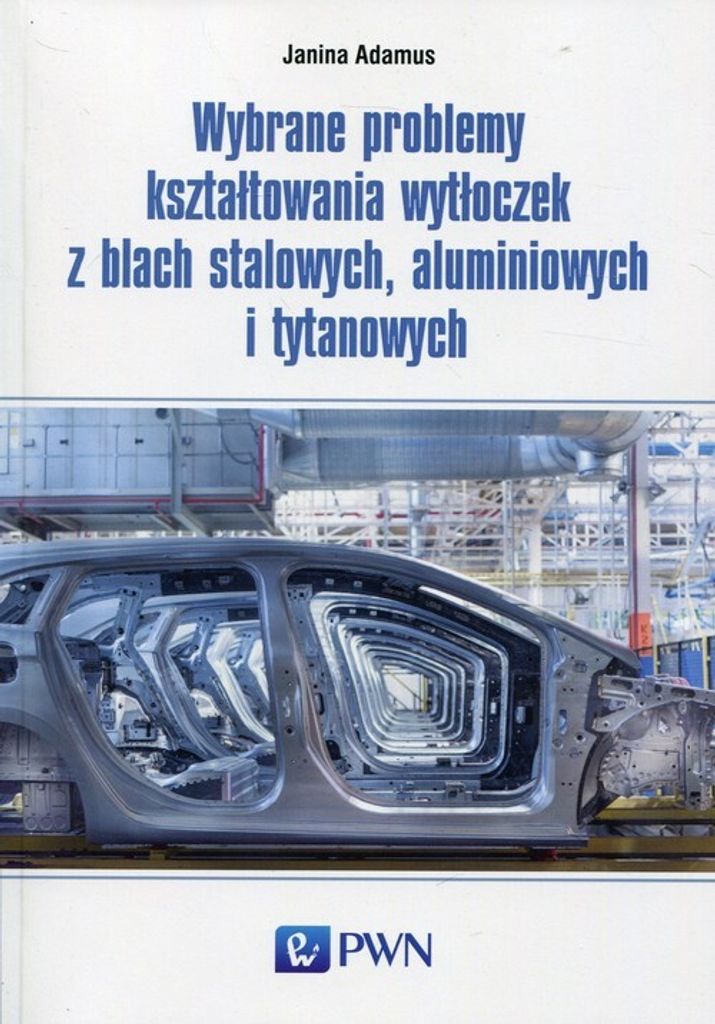 Wybrane problemy kształtowania wytłoczek z blach stalowych, aluminiowych i tytanowych - Janina Adamus (Literatur auf Polnisch)