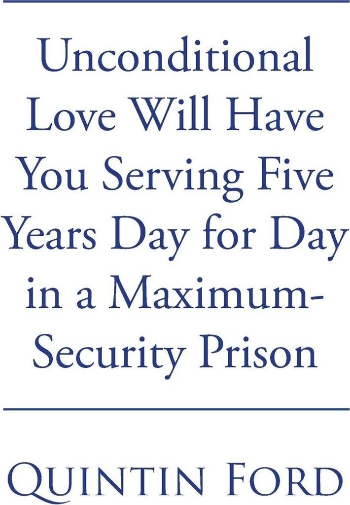 Unconditional Love Will have You Serving Five Years Day for Day in a Maximum-Security Prison
