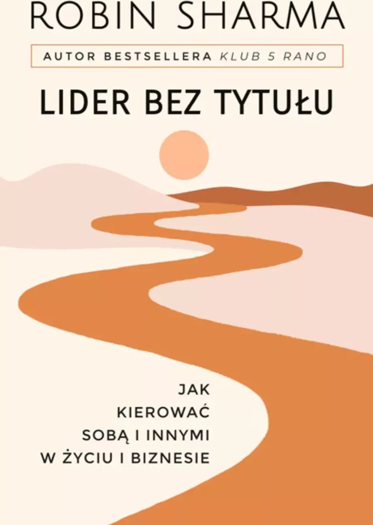 Lider bez tytułu. Jak kierować sobą i innymi w życiu i biznesie