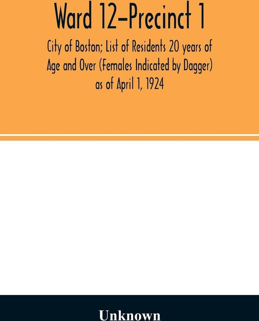 Ward 12-Precinct 1; City of Boston; List of Residents 20 years of Age and Over (Females Indicated by Dagger) as of April 1, 1924