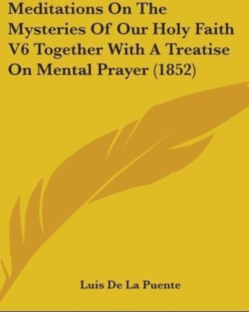 Meditations On The Mysteries Of Our Holy Faith V6 Together With A Treatise On Mental Prayer (1852)