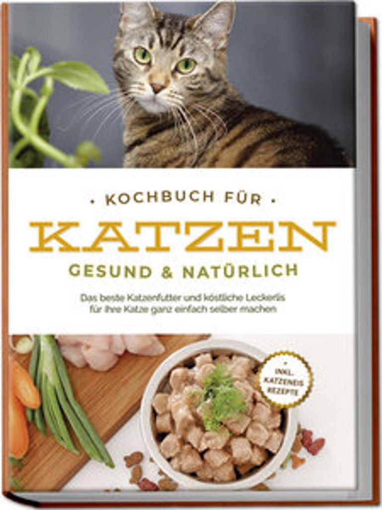 Kochbuch für Katzen - gesund & natürlich: Das beste Katzenfutter und köstliche Leckerlis für Ihre Katze ganz einfach selber machen - inkl. Katz...