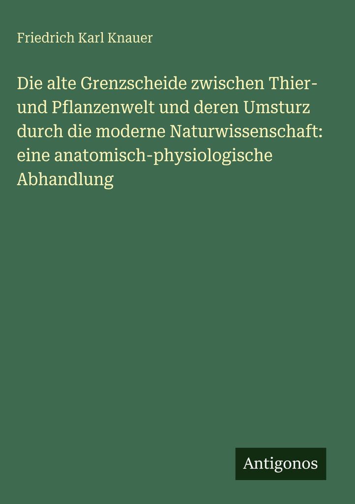 Die alte Grenzscheide zwischen Thier- und Pflanzenwelt und deren Umsturz durch die moderne Naturwissenschaft: eine anatomisch-physiologische Abhand...
