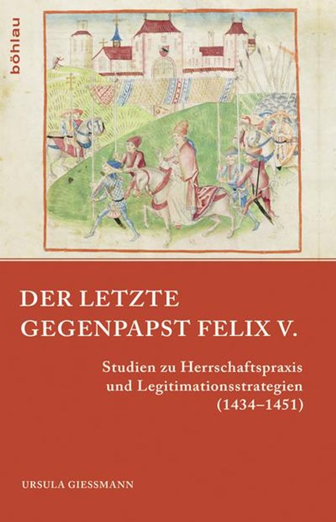 Der letzte Gegenpapst: Felix V.: Studien zu Herrschaftspraxis und Legitimationsstrategien (1434-1451) (Papsttum im mittelalterlichen Europa, Band 3)