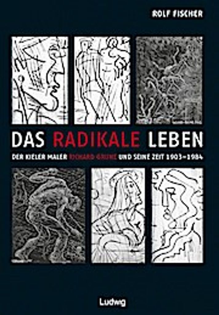 Das radikale Leben. Der Kieler Maler Richard Grune und seine Zeit (1903-1984)