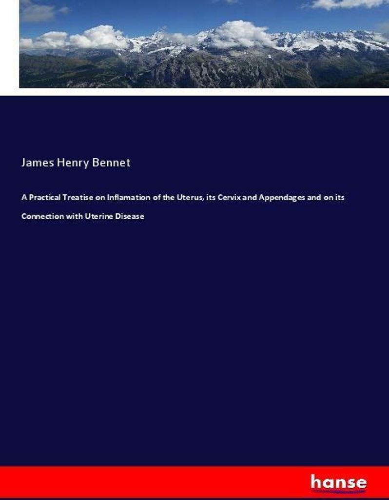 A Practical Treatise on Inflamation of the Uterus, its Cervix and Appendages and on its Connection with Uterine Disease