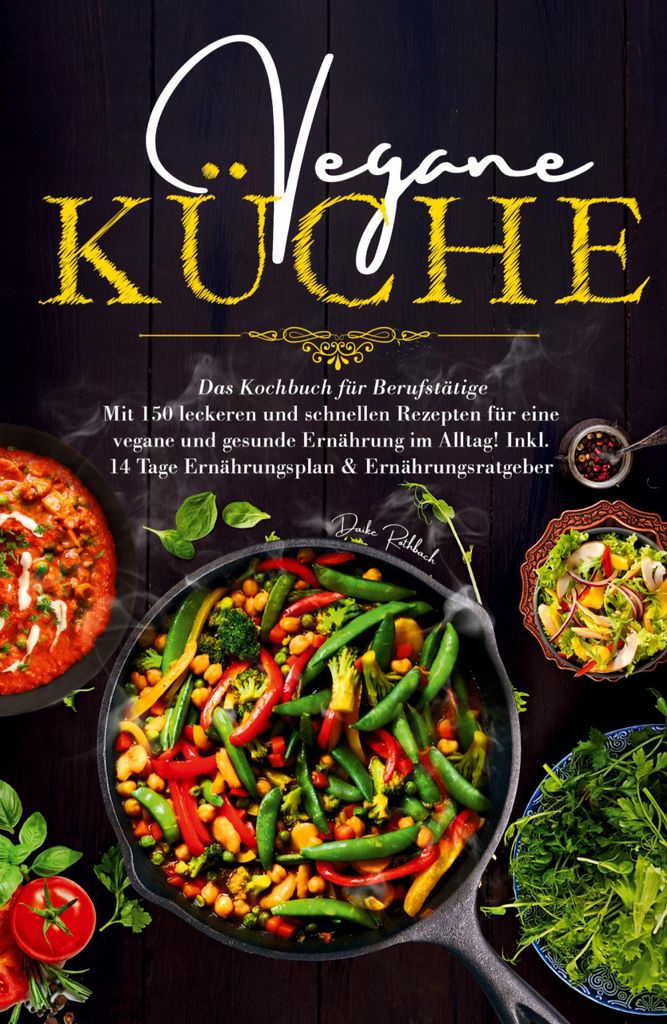 Vegane Küche - Das Kochbuch für Berufstätige. Mit 150 leckeren und schnellen Rezepten für eine vegane und gesunde Ernährung im Alltag!