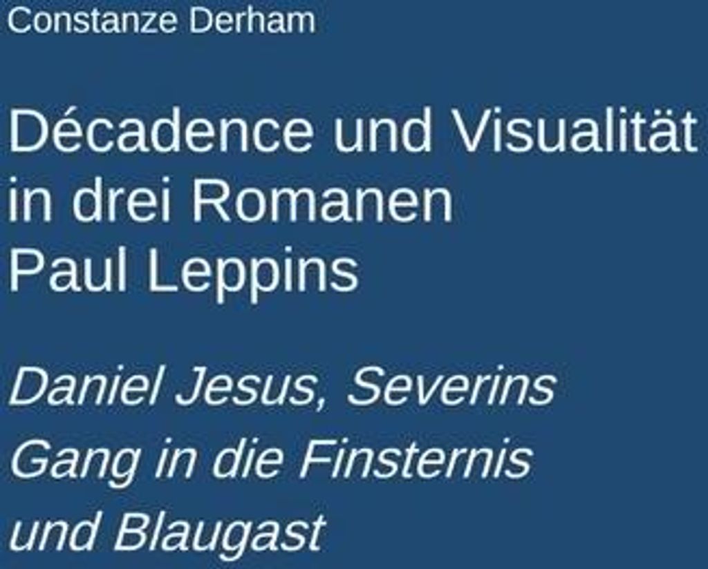 Décadence und Visualität in drei Romanen Paul Leppins: Daniel Jesus, Severins Gang in die Finsternis und Blaugast