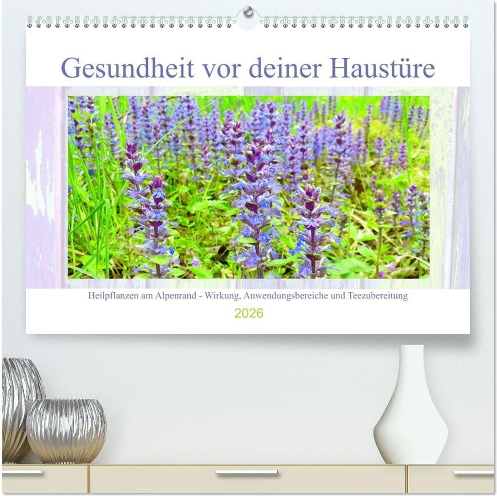 Gesundheit vor deiner Haustüre - Heilpflanzen am Alpenrand - Wirkung, Anwendungsbereiche und Teezubereitung (hochwertiger Premium Wandkalender 202...