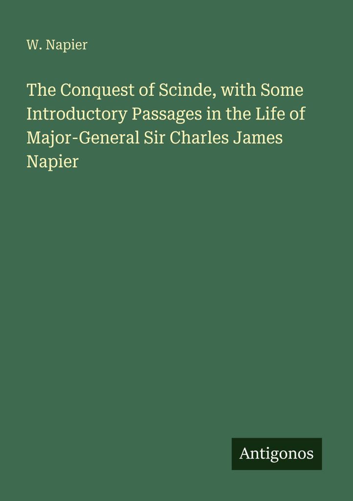 The Conquest of Scinde, with Some Introductory Passages in the Life of Major-General Sir Charles James Napier