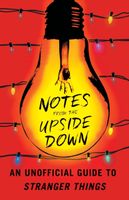 Notes from the Upside Down : An Unofficial Guide to Stranger Things