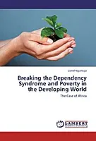 Breaking the Dependency Syndrome and Poverty in  the Developing World