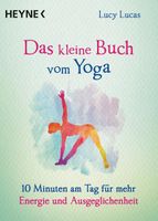 Das kleine Buch vom Yoga: 10 Minuten am Tag für mehr Energie und Ausgeglichenheit