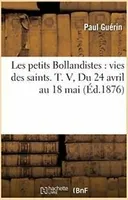 Les petits Bollandistes : vies des saints. T. V. P.