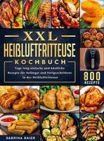 XXL Heißluftfritteuse Kochbuch: 800 Tage lang einfache und köstliche Rezepte für Anfänger und Fortgeschrittene in der Heißluftfritteuse