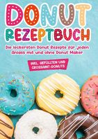 Donut Rezeptbuch: Die leckersten Donut Rezepte für jeden Anlass mit und ohne Donut Maker