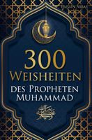 300 Weisheiten des Propheten Mohammed ?: Authentische Hadithe für ein glückliches, gesundes und vorbildliches Leben als Muslim