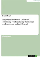 Kompetenzorientierter Unterricht. Vermittlung von Sozialkompetenz durch Lesekompetenz im FachDeutsch