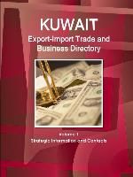 Kuwait Export-Import Trade and Business Directory Volume 1 Strategic Information and Contacts
