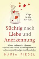 Süchtig nach Liebe und Anerkennung - Wege in die Freiheit -