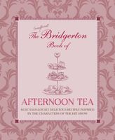 The Unofficial Bridgerton Book of Afternoon Tea: Over 75 Scandalously Delicious Recipes Inspired by the Characters of the Hit Show