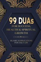 99 DUAs for Success, Health & Spiritual Growth: Islamic Supplications for Daily Life