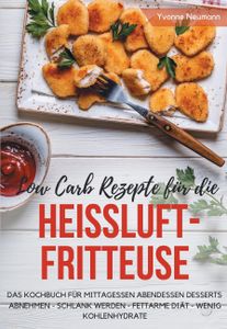 Low Carb Rezepte für die Heißluftfritteuse Das Kochbuch für Mittagessen Abendessen Desserts