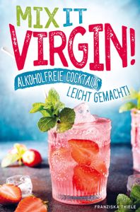 Mix it Virgin! - Alkoholfreie Cocktails leicht gemacht!
