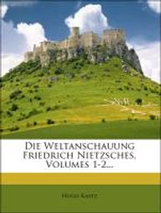Die Weltanschauung Friedrich Nietzsches, Volumes 1-2...