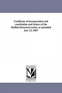 Certificate of incorporation and constitution and bylaws of the Buffalo historical society as amended Jan. 12, 1867