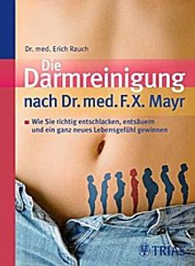 Die Darmreinigung nach Dr. med. F.X. Mayr: Wie Sie richtig entschlacken, entsäuren und ein ganz neues Lebensgefühl gewinnen