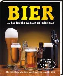 Bier...der frische Genuss zu jeder Zeit: Über 350 klassische Biere und Brauereien aus aller Welt