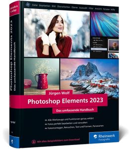 Photoshop Elements 2023: Das umfassende Handbuch. Alle Werkzeuge und Funktionen der Software auf über 800 Seiten verständlich erklärt