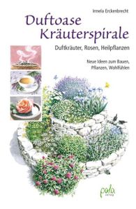 Duftoase Kräuterspirale: Duftkräuter, Rosen, Heilpflanzen - Neue Ideen zum Bauen, Pflanzen, Wohlfühlen