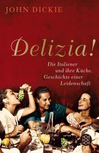 Delizia!: Die Italiener und ihre Küche. Geschichte einer Leidenschaft